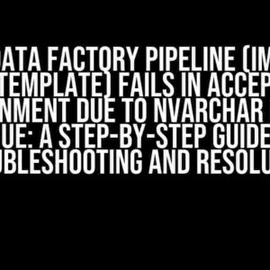 Azure Data Factory Pipeline (Imported from Template) Fails in Acceptance Environment Due to NVARCHAR Length Issue: A Step-by-Step Guide to Troubleshooting and Resolution