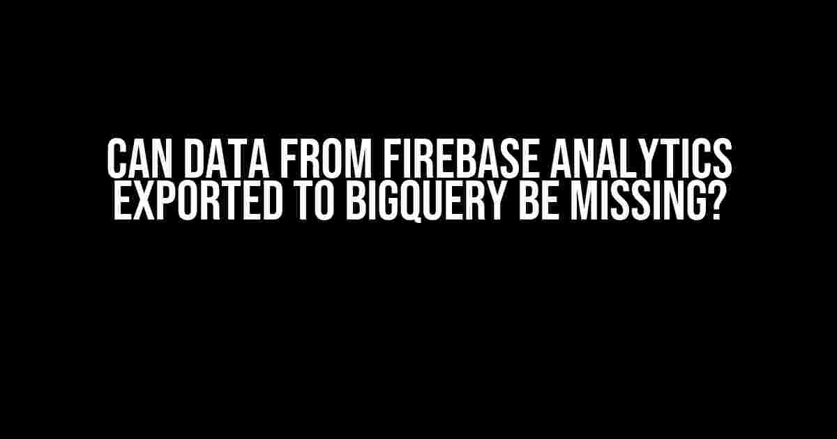 Can Data from Firebase Analytics Exported to BigQuery be Missing?