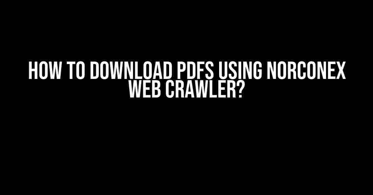 How to Download PDFs using Norconex Web Crawler?