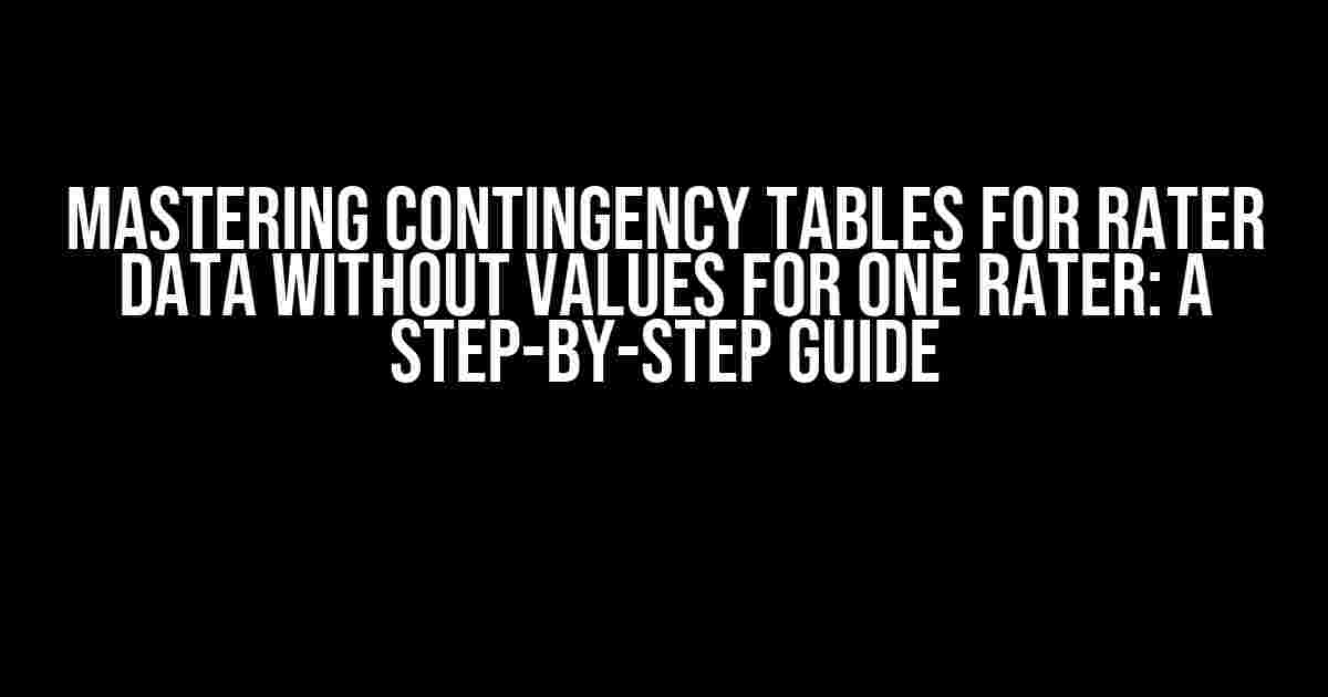 Mastering Contingency Tables for Rater Data without Values for One Rater: A Step-by-Step Guide