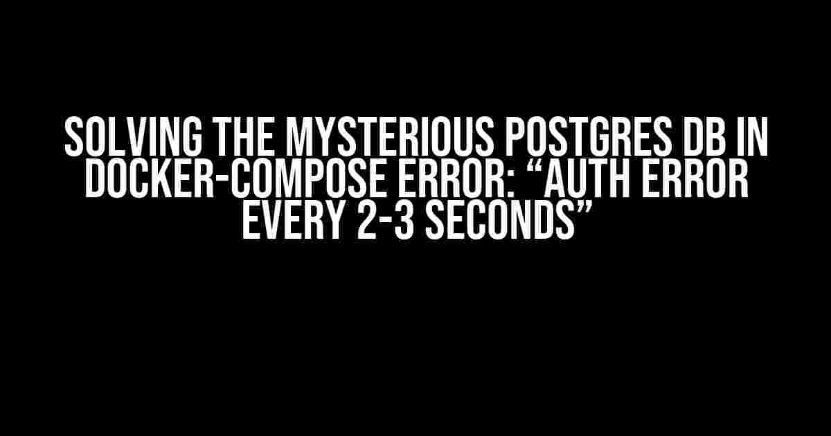 Solving the Mysterious Postgres DB in Docker-Compose Error: “Auth Error Every 2-3 Seconds”