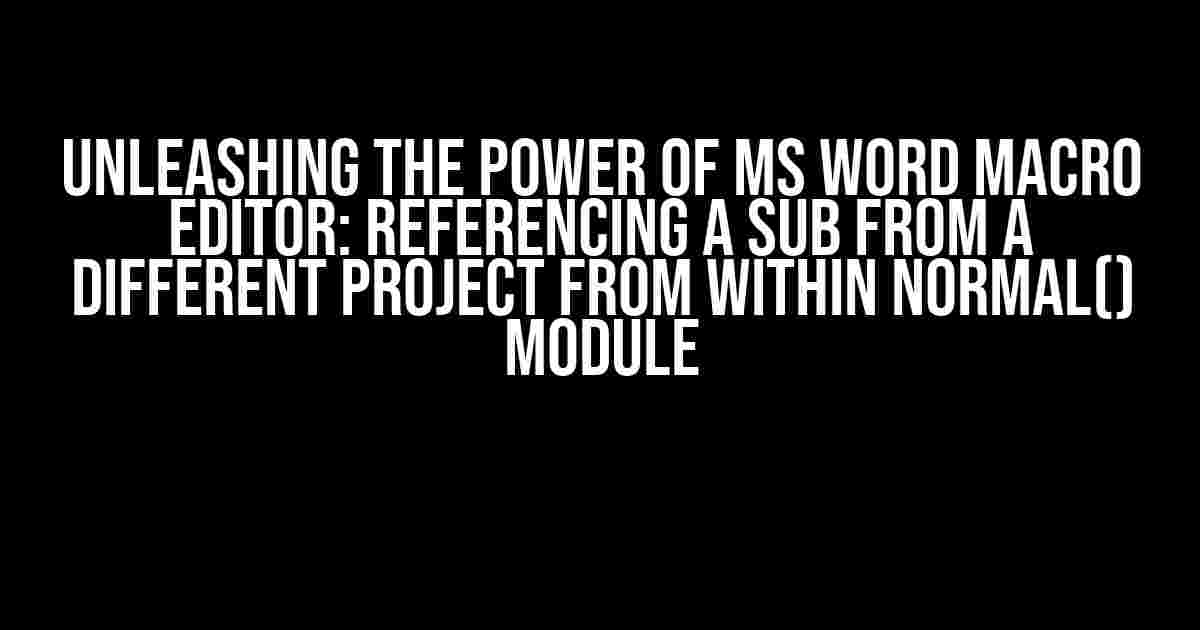 Unleashing the Power of MS Word Macro Editor: Referencing a Sub from a Different Project from within Normal() Module