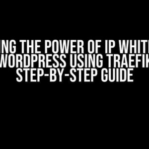 Unlocking the Power of IP Whitelisting in WordPress using Traefik: A Step-by-Step Guide