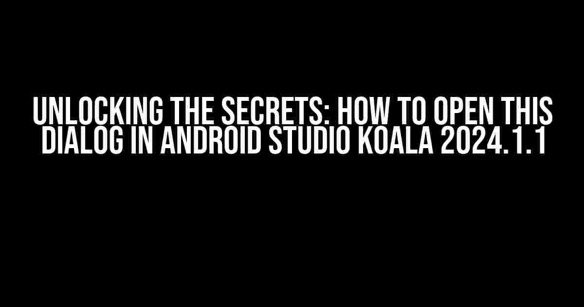 Unlocking the Secrets: How to Open this Dialog in Android Studio Koala 2024.1.1