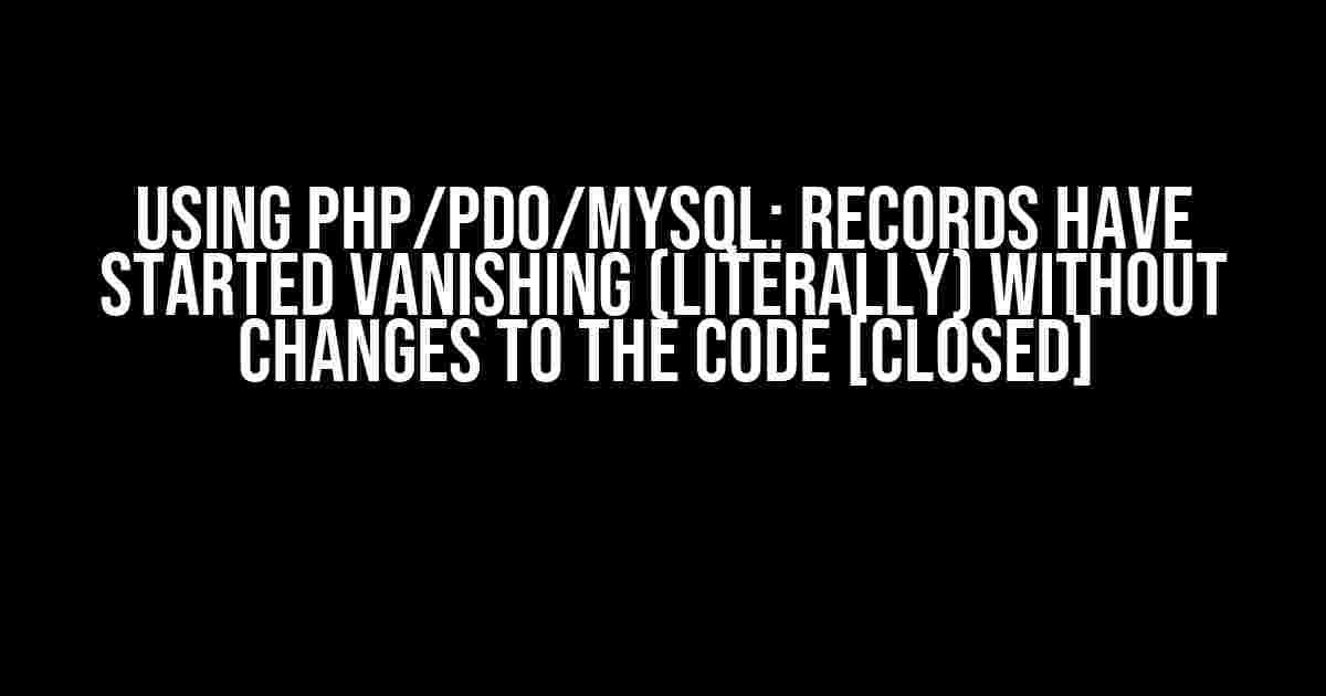 Using PHP/PDO/MySQL: Records have started vanishing (literally) without changes to the code [closed]